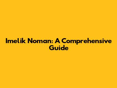 **Imelik Noman: A Comprehensive Guide**