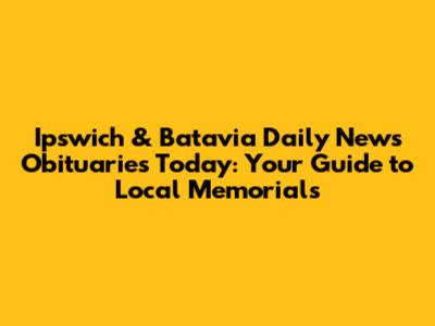 **Ipswich & Batavia Daily News Obituaries Today: Your Guide to Local Memorials**