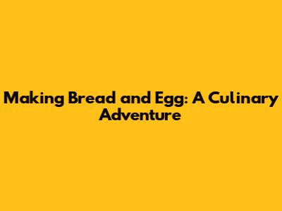 **Making Bread and Egg: A Culinary Adventure**