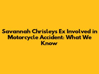 **Savannah Chrisley's Ex Involved in Motorcycle Accident: What We Know**