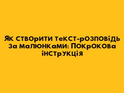 Як створити текст-розповідь за малюнками: Покрокова інструкція