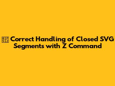 🔒 Correct Handling of Closed SVG Segments with Z Command