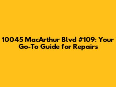 10045 MacArthur Blvd #109: Your Go-To Guide for Repairs