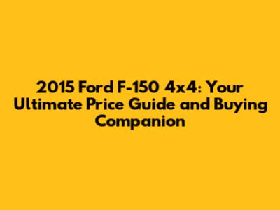 2015 Ford F-150 4x4: Your Ultimate Price Guide and Buying Companion