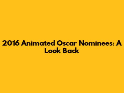 2016 Animated Oscar Nominees: A Look Back