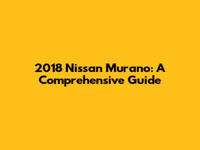 2018 Nissan Murano: A Comprehensive Guide