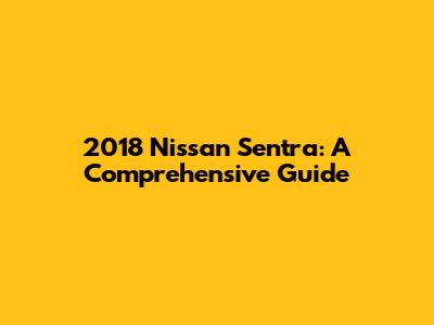 2018 Nissan Sentra: A Comprehensive Guide