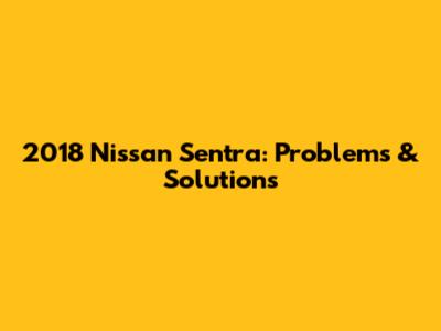 2018 Nissan Sentra: Problems & Solutions