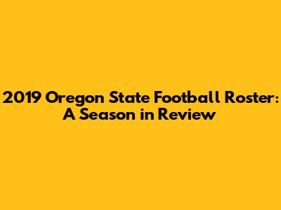 2019 Oregon State Football Roster: A Season in Review