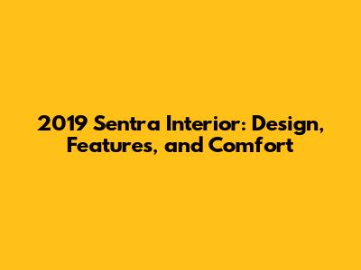 2019 Sentra Interior: Design, Features, and Comfort