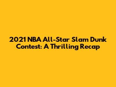 2021 NBA All-Star Slam Dunk Contest: A Thrilling Recap