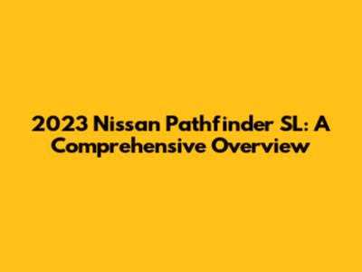 2023 Nissan Pathfinder SL: A Comprehensive Overview