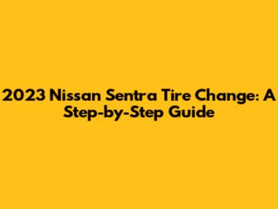 2023 Nissan Sentra Tire Change: A Step-by-Step Guide