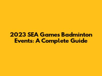 2023 SEA Games Badminton Events: A Complete Guide