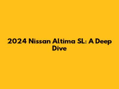 2024 Nissan Altima SL: A Deep Dive