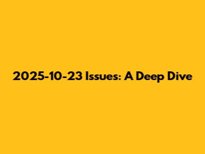 2025-10-23 Issues: A Deep Dive