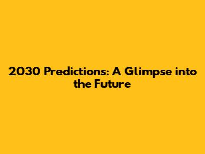 2030 Predictions: A Glimpse into the Future