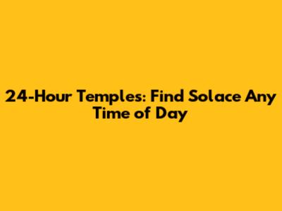 24-Hour Temples: Find Solace Any Time of Day