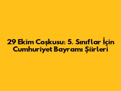 29 Ekim Coşkusu: 5. Sınıflar İçin Cumhuriyet Bayramı Şiirleri