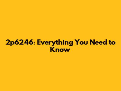 2p6246: Everything You Need to Know