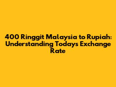 400 Ringgit Malaysia to Rupiah: Understanding Today's Exchange Rate