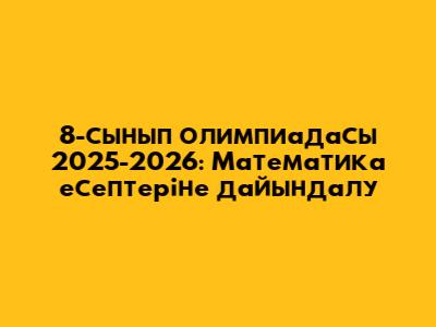 8-сынып олимпиадасы 2025-2026: Математика есептеріне дайындалу