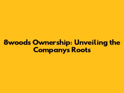 8wood's Ownership: Unveiling the Company's Roots