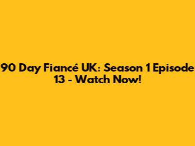 90 Day Fiancé UK: Season 1 Episode 13 - Watch Now!