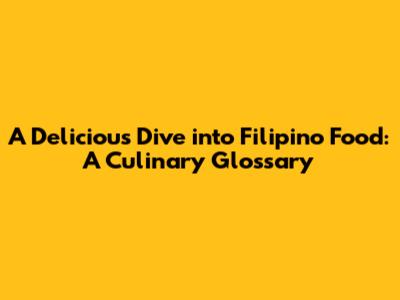 A Delicious Dive into Filipino Food: A Culinary Glossary