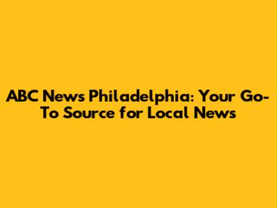 ABC News Philadelphia: Your Go-To Source for Local News
