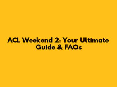ACL Weekend 2: Your Ultimate Guide & FAQs