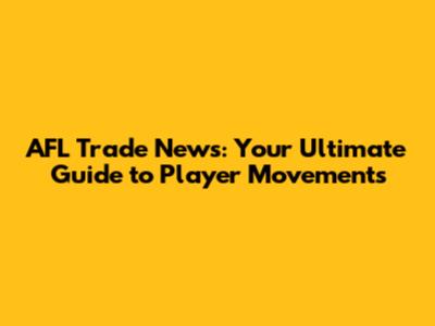 AFL Trade News: Your Ultimate Guide to Player Movements