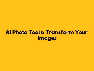 AI Photo Tools: Transform Your Images