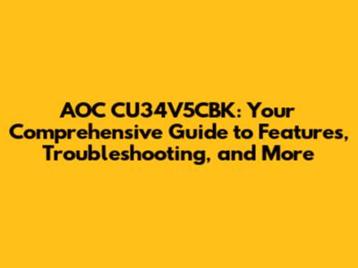 AOC CU34V5CBK: Your Comprehensive Guide to Features, Troubleshooting, and More