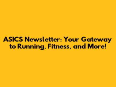 ASICS Newsletter: Your Gateway to Running, Fitness, and More!