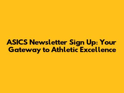 ASICS Newsletter Sign Up: Your Gateway to Athletic Excellence