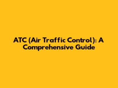 ATC (Air Traffic Control): A Comprehensive Guide