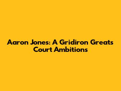 Aaron Jones: A Gridiron Great's Court Ambitions