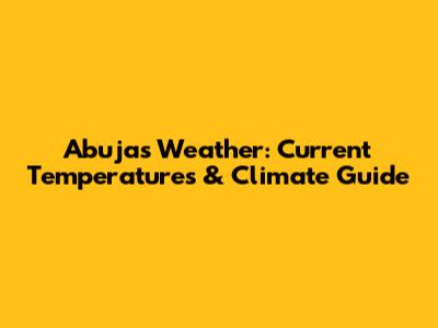 Abuja's Weather: Current Temperatures & Climate Guide