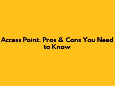 Access Point: Pros & Cons You Need to Know