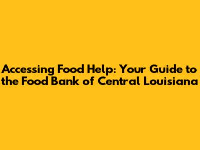 Accessing Food Help: Your Guide to the Food Bank of Central Louisiana