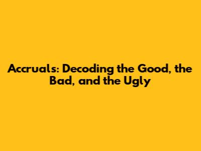 Accruals: Decoding the Good, the Bad, and the Ugly