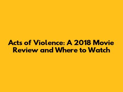 Acts of Violence: A 2018 Movie Review and Where to Watch