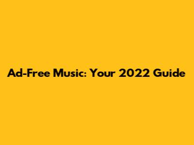 Ad-Free Music: Your 2022 Guide