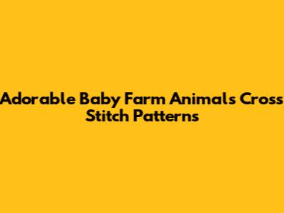 Adorable Baby Farm Animals Cross Stitch Patterns