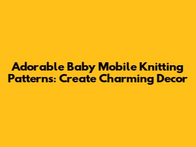 Adorable Baby Mobile Knitting Patterns: Create Charming Decor