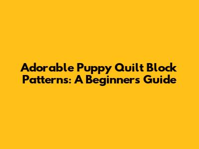 Adorable Puppy Quilt Block Patterns: A Beginner's Guide