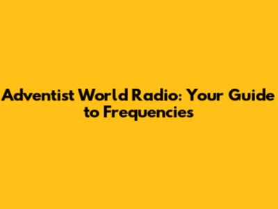 Adventist World Radio: Your Guide to Frequencies