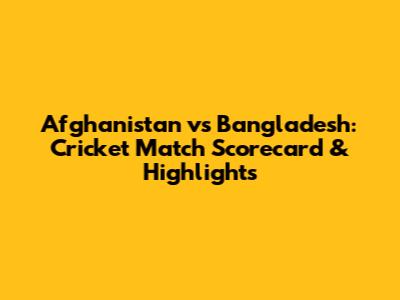 Afghanistan vs Bangladesh: Cricket Match Scorecard & Highlights