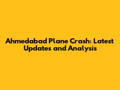 Ahmedabad Plane Crash: Latest Updates and Analysis